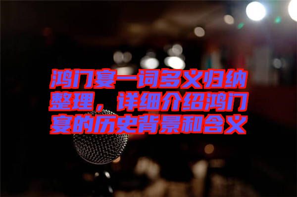 鴻門宴一詞多義歸納整理，詳細(xì)介紹鴻門宴的歷史背景和含義