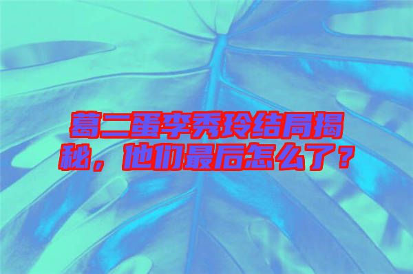 葛二蛋李秀玲結(jié)局揭秘，他們最后怎么了？