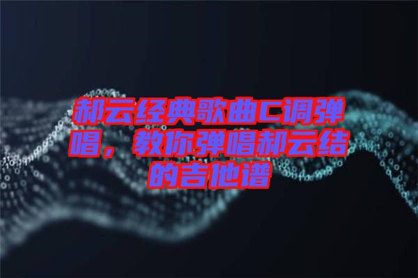 郝云經(jīng)典歌曲C調(diào)彈唱，教你彈唱郝云結(jié)的吉他譜