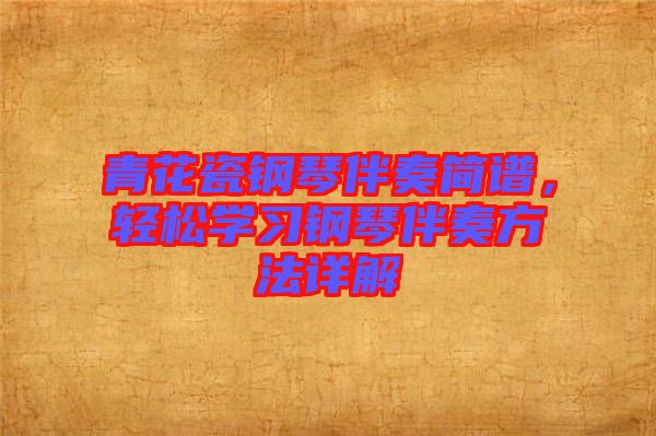 青花瓷鋼琴伴奏簡譜，輕松學(xué)習(xí)鋼琴伴奏方法詳解