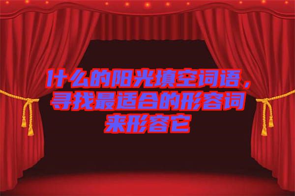 什么的陽光填空詞語，尋找最適合的形容詞來形容它