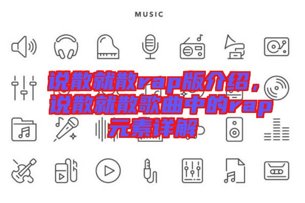 說(shuō)散就散rap版介紹，說(shuō)散就散歌曲中的rap元素詳解