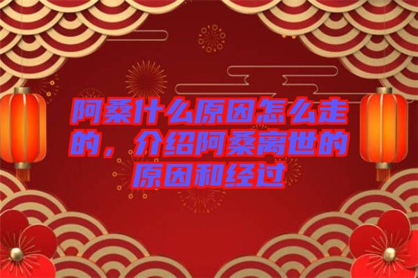 阿桑什么原因怎么走的，介紹阿桑離世的原因和經(jīng)過