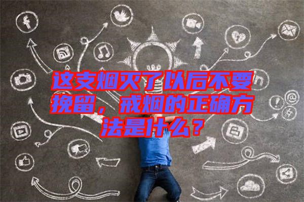 這支煙滅了以后不要挽留，戒煙的正確方法是什么？
