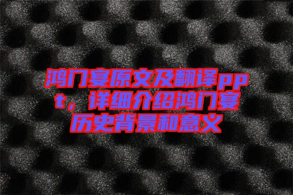 鴻門(mén)宴原文及翻譯ppt，詳細(xì)介紹鴻門(mén)宴歷史背景和意義