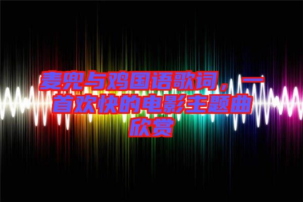 麥兜與雞國語歌詞，一首歡快的電影主題曲欣賞