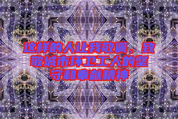 這樣的人讓我敬佩，致敬城市環(huán)衛(wèi)工人的堅(jiān)守和奉獻(xiàn)精神