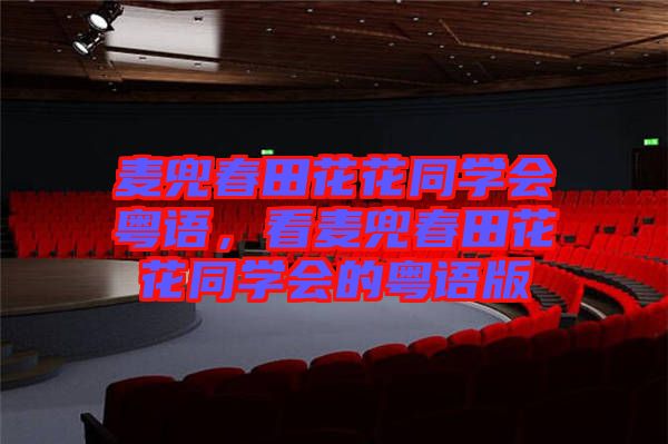 麥兜春田花花同學(xué)會(huì)粵語，看麥兜春田花花同學(xué)會(huì)的粵語版