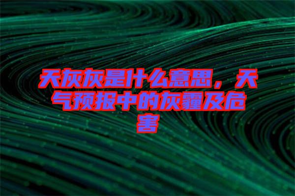 天灰灰是什么意思，天氣預報中的灰霾及危害