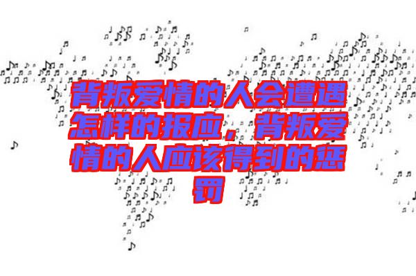 背叛愛(ài)情的人會(huì)遭遇怎樣的報(bào)應(yīng)，背叛愛(ài)情的人應(yīng)該得到的懲罰