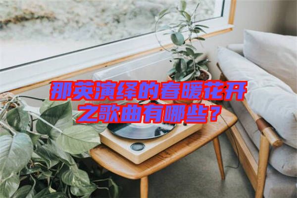 那英演繹的春暖花開之歌曲有哪些？