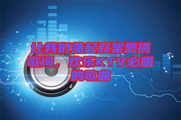 讓我們蕩起雙槳惡搞歌詞，歡樂KTV必唱的歌曲