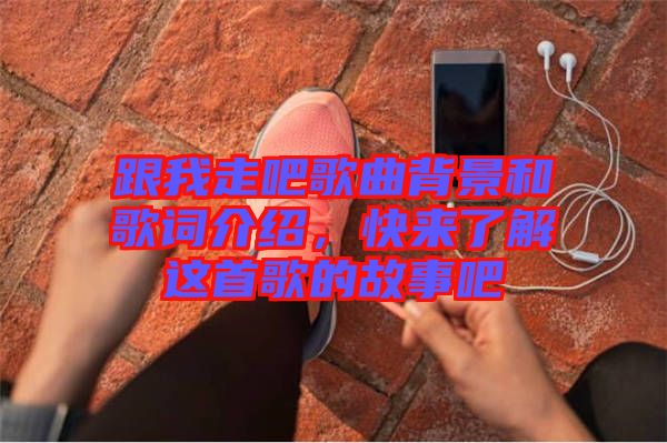 跟我走吧歌曲背景和歌詞介紹，快來了解這首歌的故事吧