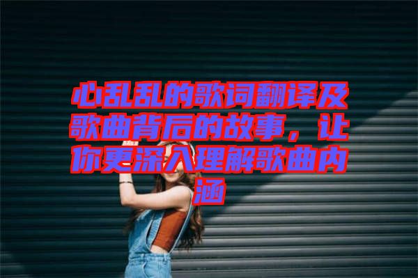 心亂亂的歌詞翻譯及歌曲背后的故事，讓你更深入理解歌曲內(nèi)涵