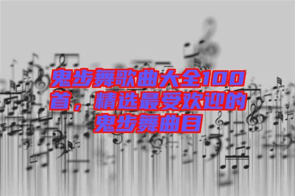 鬼步舞歌曲大全100首，精選最受歡迎的鬼步舞曲目