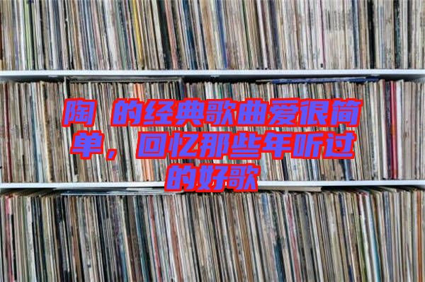 陶喆的經(jīng)典歌曲愛很簡單，回憶那些年聽過的好歌