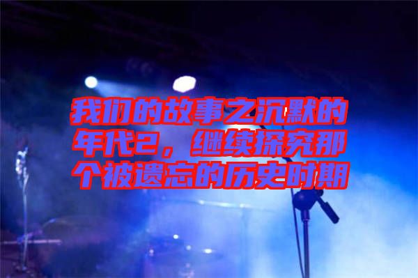 我們的故事之沉默的年代2，繼續(xù)探究那個(gè)被遺忘的歷史時(shí)期