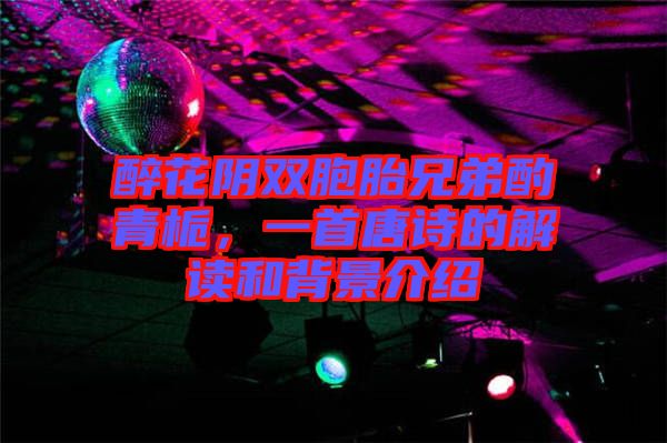 醉花陰雙胞胎兄弟酌青梔，一首唐詩的解讀和背景介紹