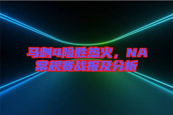 馬刺4險勝熱火，NA常規(guī)賽戰(zhàn)報及分析