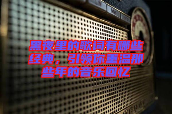 黑夜里的歌詞有哪些經(jīng)典，引領(lǐng)你重溫那些年的音樂回憶