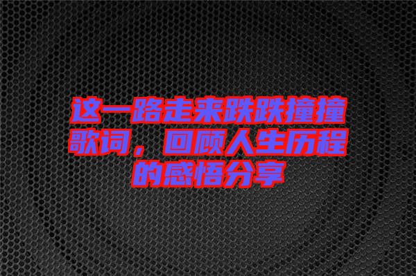 這一路走來跌跌撞撞歌詞，回顧人生歷程的感悟分享