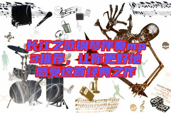 長(zhǎng)江之歌鋼琴伴奏mp3推薦，讓你更好地感受這首經(jīng)典之作