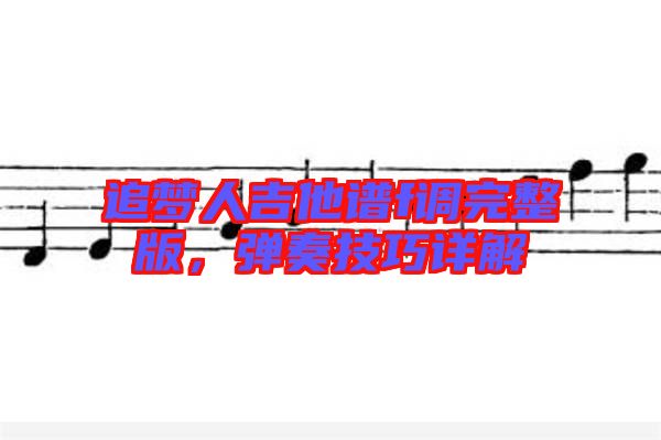 追夢人吉他譜f調(diào)完整版，彈奏技巧詳解