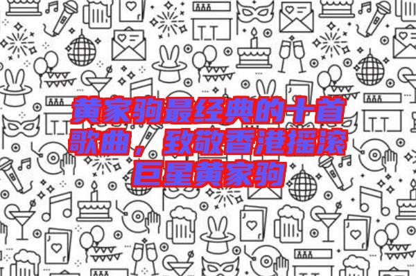 黃家駒最經(jīng)典的十首歌曲，致敬香港搖滾巨星黃家駒