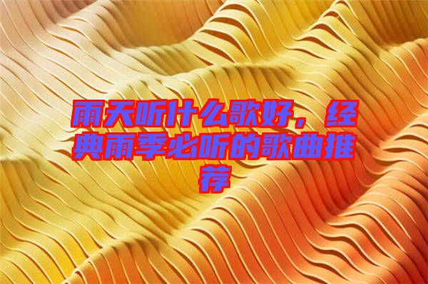 雨天聽什么歌好，經(jīng)典雨季必聽的歌曲推薦