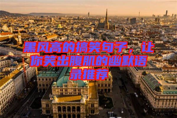 黑風(fēng)高的搞笑句子，讓你笑出腹肌的幽默語錄推薦