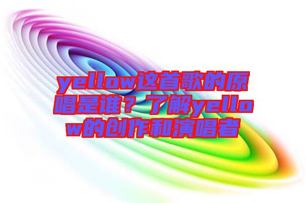 yellow這首歌的原唱是誰？了解yellow的創(chuàng)作和演唱者