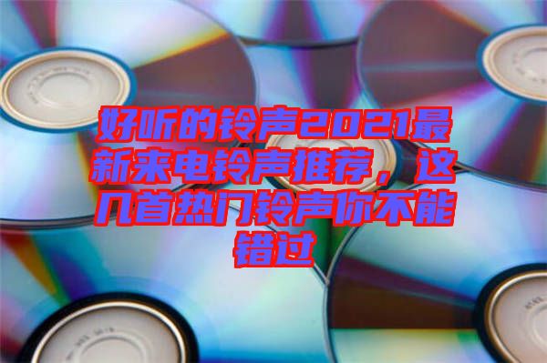 好聽的鈴聲2021最新來電鈴聲推薦，這幾首熱門鈴聲你不能錯過