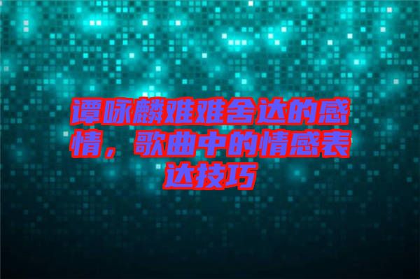 譚詠麟難難舍達的感情，歌曲中的情感表達技巧
