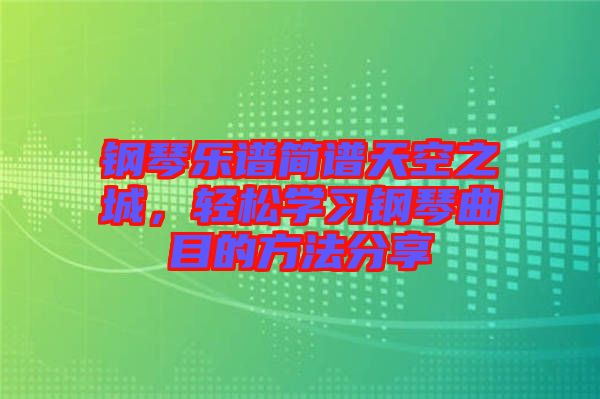 鋼琴樂譜簡(jiǎn)譜天空之城，輕松學(xué)習(xí)鋼琴曲目的方法分享
