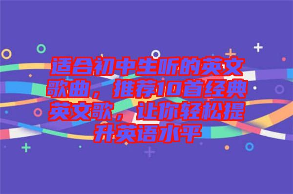 適合初中生聽的英文歌曲，推薦10首經(jīng)典英文歌，讓你輕松提升英語水平