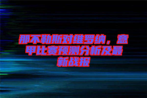 那不勒斯對(duì)維羅納，意甲比賽預(yù)測(cè)分析及最新戰(zhàn)報(bào)