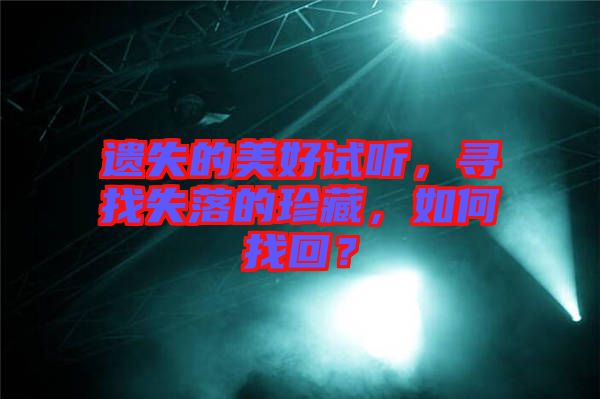 遺失的美好試聽，尋找失落的珍藏，如何找回？
