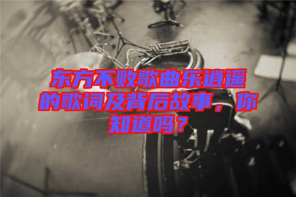 東方不敗歌曲樂(lè)逍遙的歌詞及背后故事，你知道嗎？