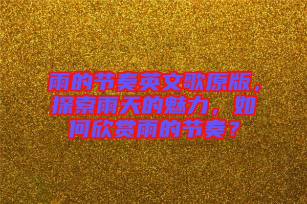 雨的節(jié)奏英文歌原版，探索雨天的魅力，如何欣賞雨的節(jié)奏？