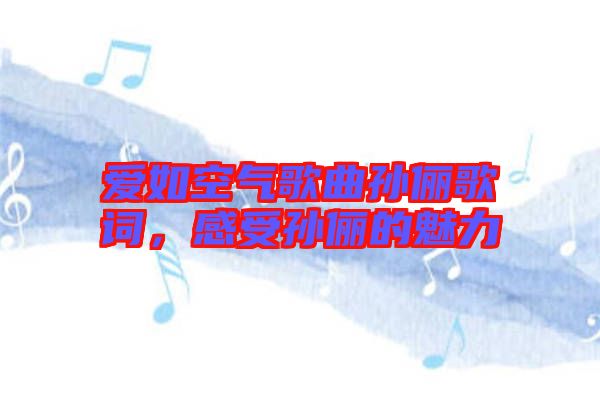 愛如空氣歌曲孫儷歌詞，感受孫儷的魅力