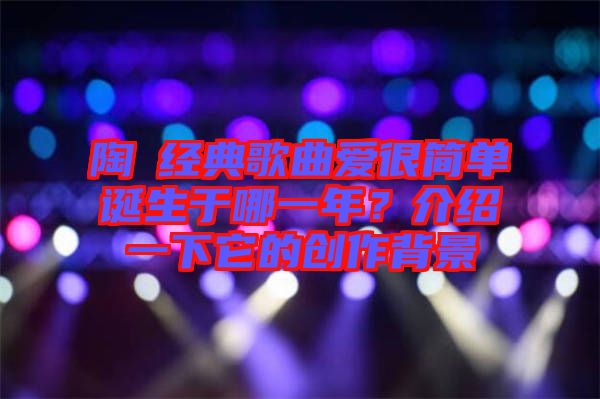 陶喆經(jīng)典歌曲愛(ài)很簡(jiǎn)單誕生于哪一年？介紹一下它的創(chuàng)作背景