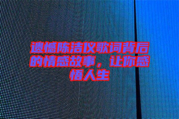 遺憾陳潔儀歌詞背后的情感故事，讓你感悟人生