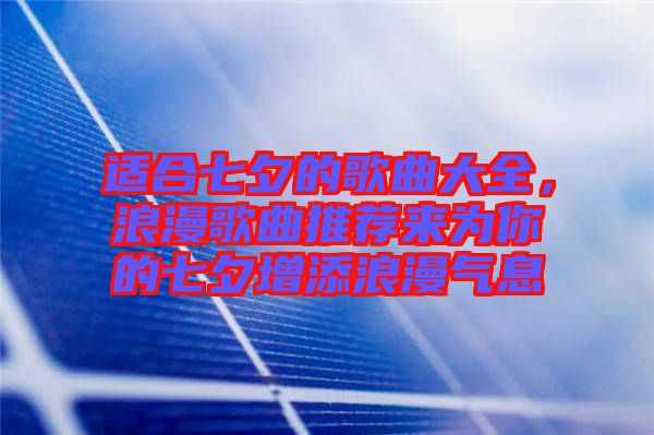 適合七夕的歌曲大全，浪漫歌曲推薦來為你的七夕增添浪漫氣息