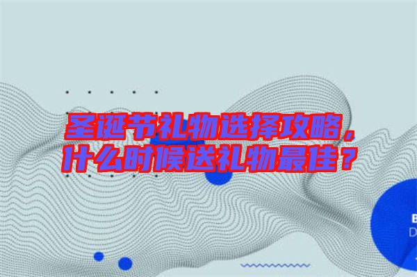 圣誕節(jié)禮物選擇攻略，什么時(shí)候送禮物最佳？