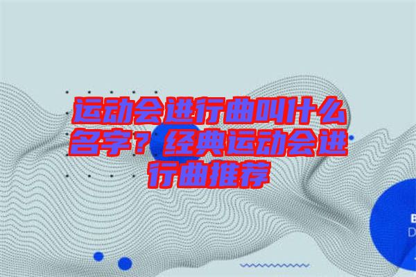 運(yùn)動會進(jìn)行曲叫什么名字？經(jīng)典運(yùn)動會進(jìn)行曲推薦