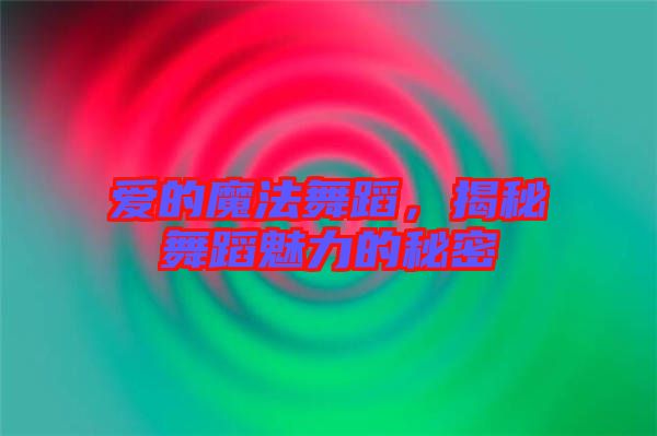 愛(ài)的魔法舞蹈，揭秘舞蹈魅力的秘密