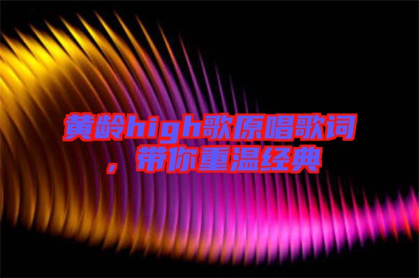 黃齡high歌原唱歌詞，帶你重溫經(jīng)典