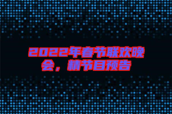 2022年春節(jié)聯(lián)歡晚會，精節(jié)目預(yù)告
