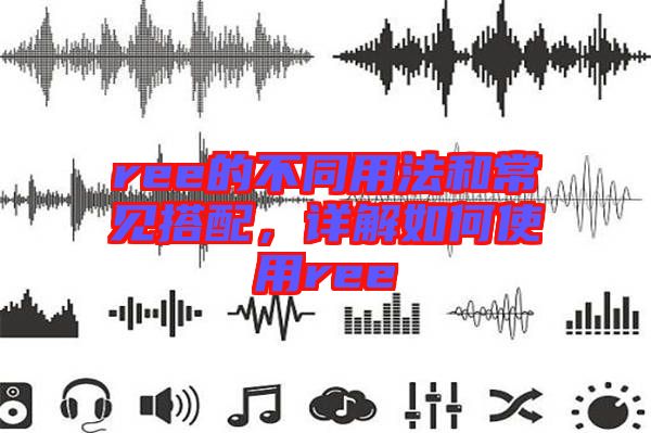 ree的不同用法和常見搭配，詳解如何使用ree