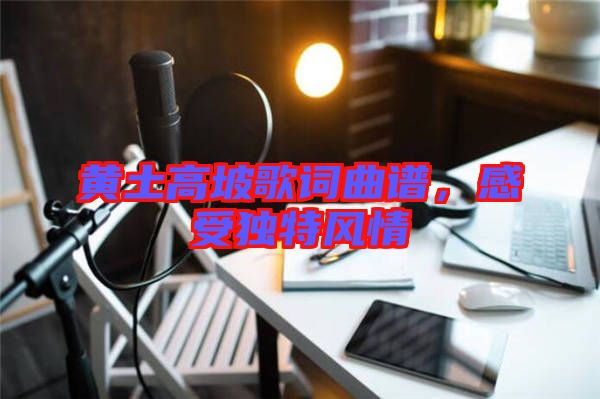 黃土高坡歌詞曲譜，感受獨特風情